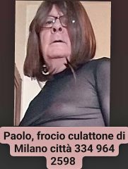 MI CHIAMO PAOLO BORASCI MILANESE PASSIVISSIMO GRAN CULATTONE FROCIO SUCCHIACAZZI GOLAPROFONDA POMPINARO INGOIATORE DI SBORRATE GRATIS 7GG7 