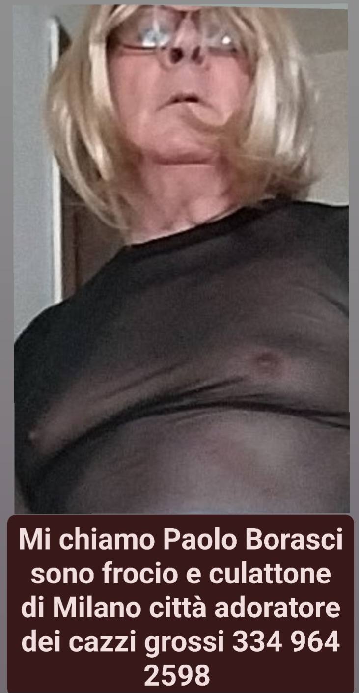 MI CHIAMO PAOLO BORASCI MILANESE PASSIVISSIMO GRAN CULATTONE FROCIO SUCCHIACAZZI GOLAPROFONDA POMPINARO INGOIATORE DI SBORRATE GRATIS 7GG7 